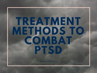 TREATMENT
METHODS TO
COMBAT
PTSD
Edward Withrow
 