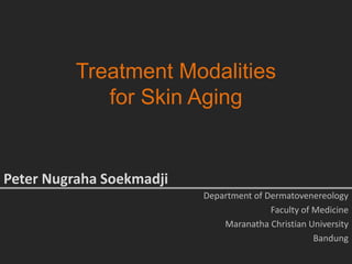 Treatment Modalities
for Skin Aging
Department of Dermatovenereology
Faculty of Medicine
Maranatha Christian University
Bandung
Peter Nugraha Soekmadji
 