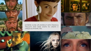 EXTREME CLOSE UPS INTERCUT WITH TRACKS &
TROLLEYS AND WIDE SHOTS TO CREATE A
UNIQUE & DYNAMIC FEEL
 
