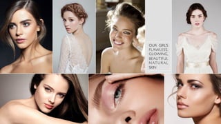 OUR GIRL’S
FLAWLESS,
GLOWING,
BEAUTIFUL
NATURAL
SKIN
 