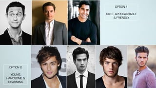 OPTION 1
CUTE, APPROACHABLE
& FRIENDLY
OPTION 2
YOUNG,
HANDSOME &
CHARMING
 