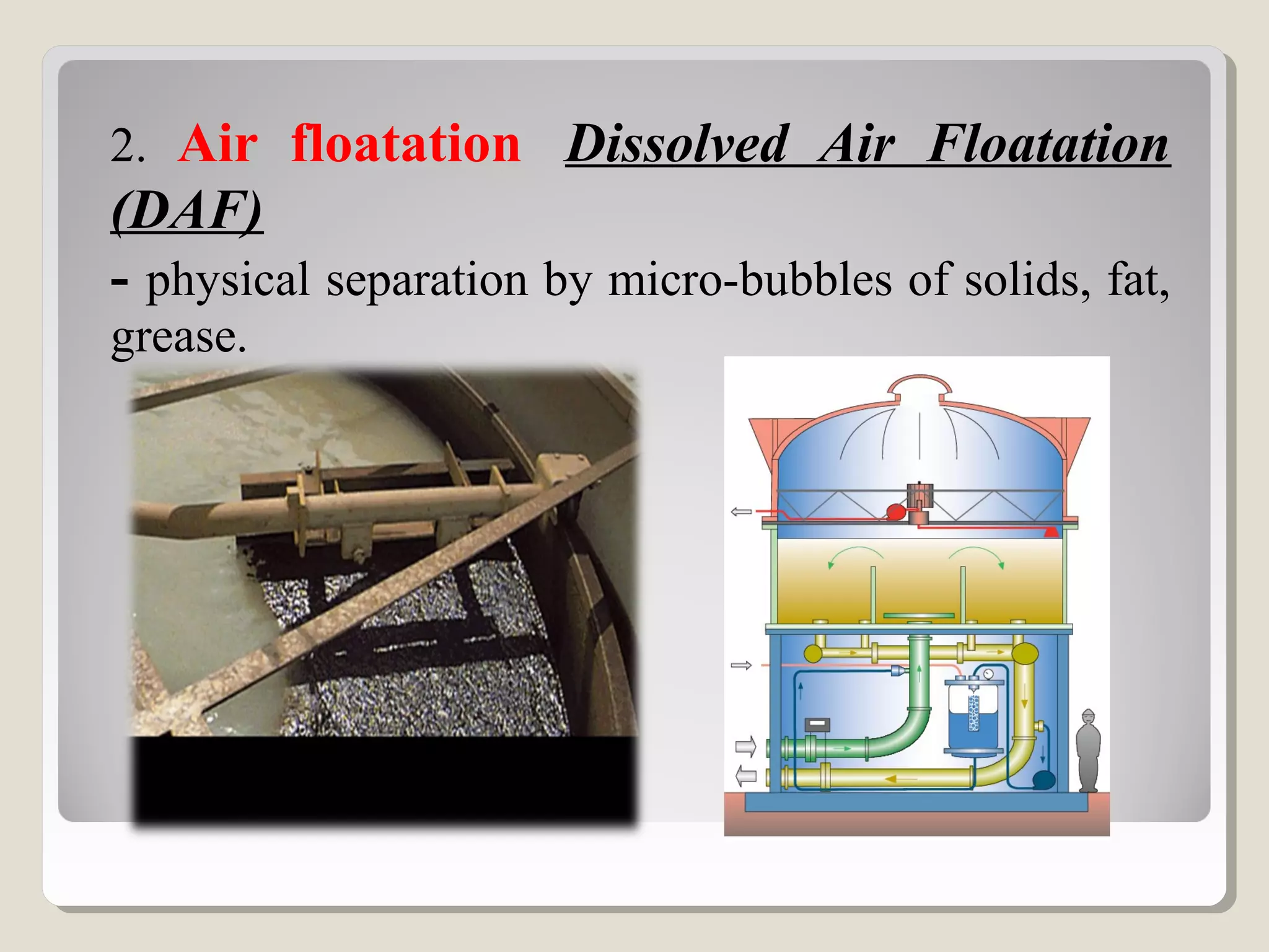 2. Air floatation Dissolved Air Floatation
(DAF)
- physical separation by micro-bubbles of solids, fat,
grease.
 