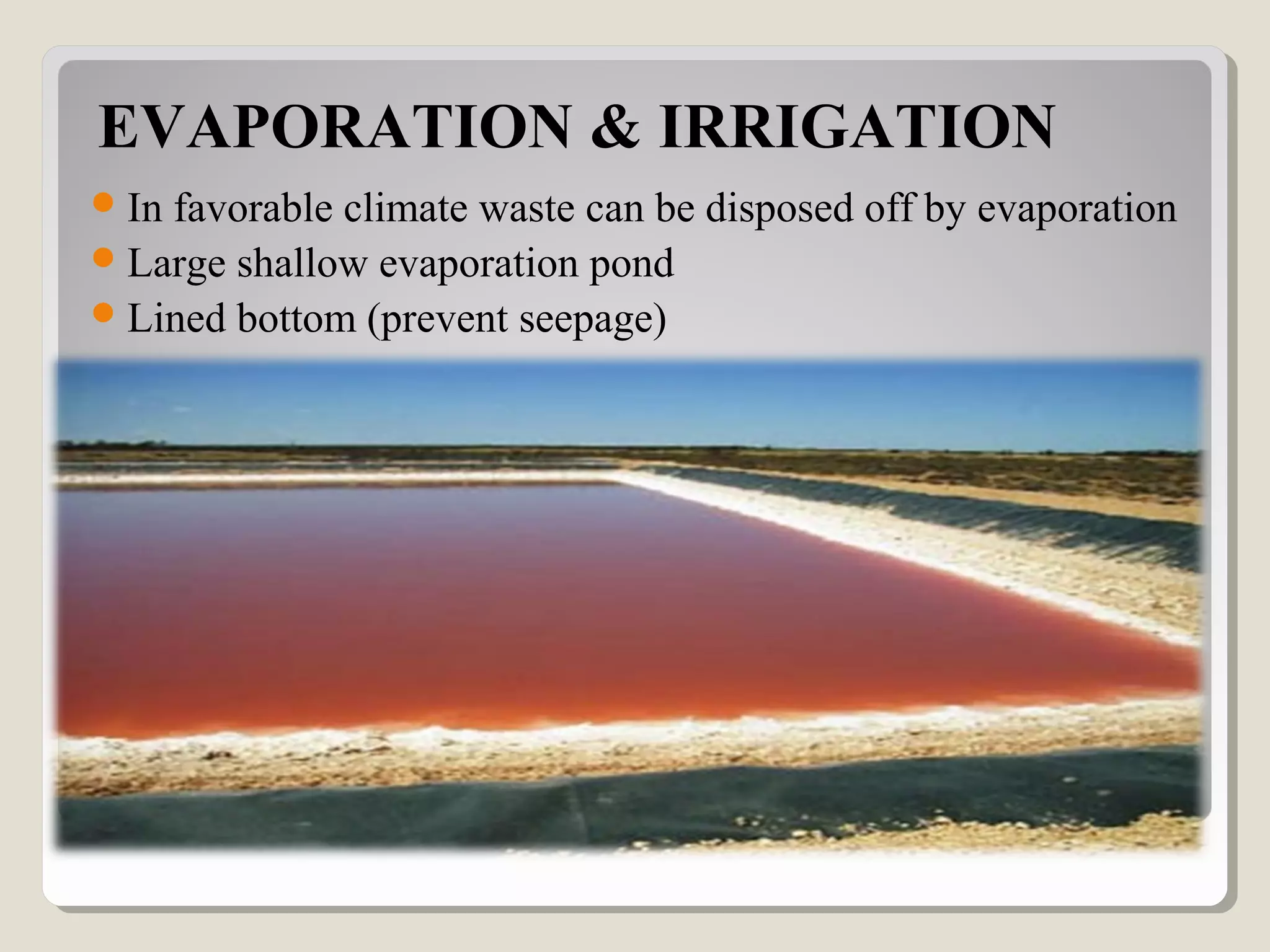 EVAPORATION & IRRIGATION
In favorable climate waste can be disposed off by evaporation
Large shallow evaporation pond
Lined bottom (prevent seepage)
 