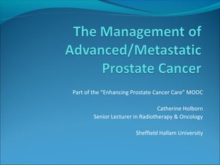 Part of the “Enhancing Prostate Cancer Care” MOOC 
Catherine Holborn 
Senior Lecturer in Radiotherapy & Oncology 
Sheffield Hallam University 
 