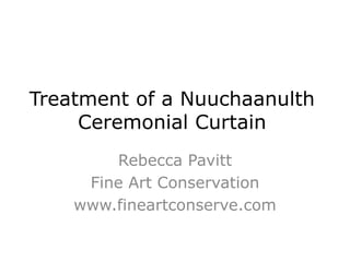Treatment of a Nuuchaanulth Ceremonial Curtain Rebecca Pavitt Fine Art Conservation www.fineartconserve.com 
