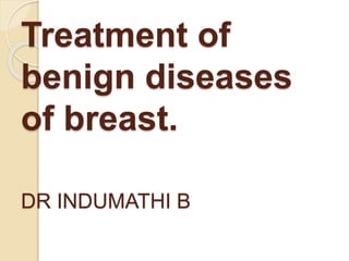 Treatment of
benign diseases
of breast.
DR INDUMATHI B
 