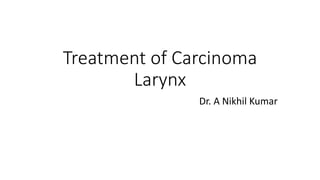 Treatment of Carcinoma
Larynx
Dr. A Nikhil Kumar
 