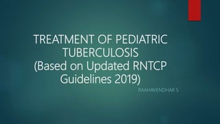 TREATMENT OF PEDIATRIC
TUBERCULOSIS
(Based on Updated RNTCP
Guidelines 2019)
RAAHAVENDHAR S
 