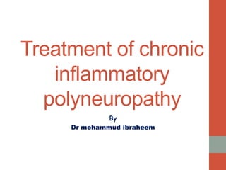 Treatment of chronic
inflammatory
polyneuropathy
By
Dr mohammud ibraheem
 