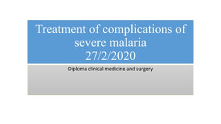 Treatment of complications of
severe malaria
27/2/2020
Diploma clinical medicine and surgery
 
