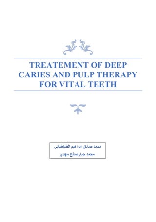 TREATEMENT OF DEEP
CARIES AND PULP THERAPY
FOR VITAL TEETH
‫الطباطبائي‬ ‫إبراهيم‬ ‫صادق‬ ‫محمد‬
‫جبارصالح‬ ‫محمد‬‫مهدي‬
 