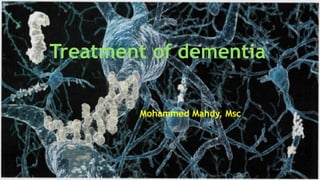 Treatment of dementia
Mohammed Mahdy, Msc
 