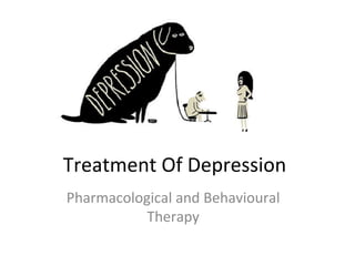 Treatment Of Depression
Pharmacological and Behavioural
Therapy
 