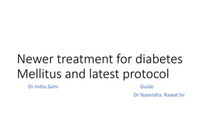 Newer treatment for diabetes
Mellitus and latest protocol
Dr Indra Saini Guide
Dr Narendra Rawat Sir
 