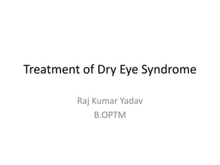 Treatment of Dry Eye Syndrome Raj Kumar Yadav B.OPTM  