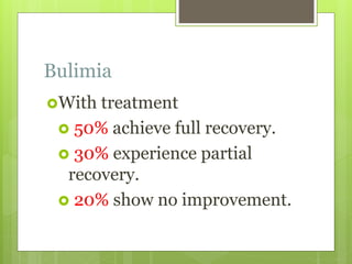 Bulimia
With treatment
 50% achieve full recovery.
 30% experience partial
recovery.
 20% show no improvement.
 