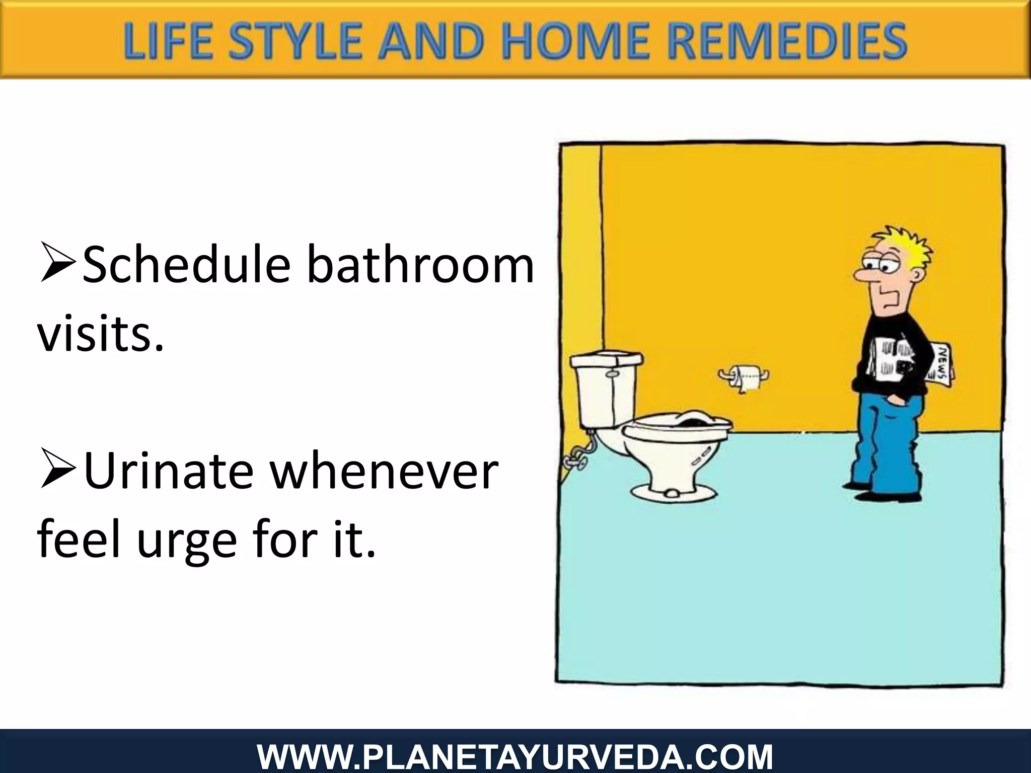 www.Planetayurveda.com
Schedule bathroom
visits.
Urinate whenever
feel urge for it.
WWW.PLANETAYURVEDA.COM
 