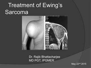 Treatment of Ewing’s
Sarcoma
Dr. Rajib Bhattacharjee
MD PGT, IPGMER
May 22nd 2015
 