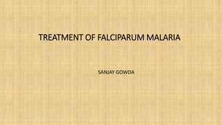 TREATMENT OF FALCIPARUM MALARIA
SANJAY GOWDA
1
 
