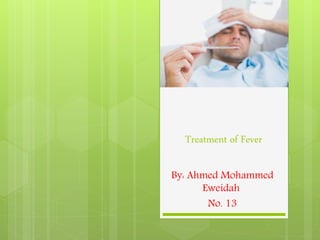 Treatment of Fever
By: Ahmed Mohammed
Eweidah
No. 13
Faculty of Medicine,
Alexandria University
 