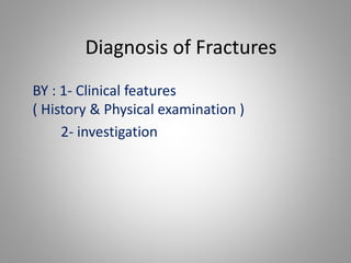 Diagnosis of Fractures
BY : 1- Clinical features
( History & Physical examination )
2- investigation
 