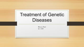 Treatment of Genetic
Diseases
Bhavya Patel
Id : 5180
 
