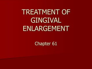 TREATMENT OF
GINGIVAL
ENLARGEMENT
Chapter 61
 