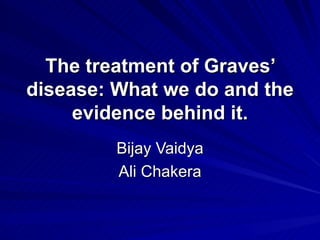 The treatment of Graves’ disease: What we do and the evidence behind it. Bijay Vaidya Ali Chakera 