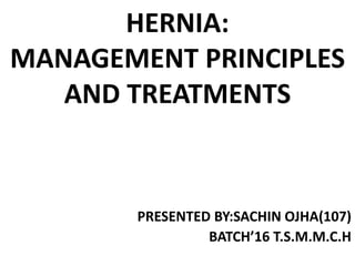 HERNIA:
MANAGEMENT PRINCIPLES
AND TREATMENTS
PRESENTED BY:SACHIN OJHA(107)
BATCH’16 T.S.M.M.C.H
 