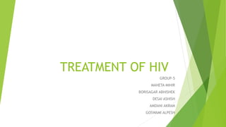 TREATMENT OF HIV
GROUP-5
MAHETA MIHIR
BORISAGAR ABHISHEK
DESAI ASHISH
AMDANI AKRAM
GOSWAMI ALPESH
 