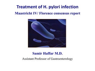 Treatment of H. pylori infection
Maastricht IV/ Florence consensus report
Samir Haffar M.D.
Assistant Professor of Gastroenterology
 