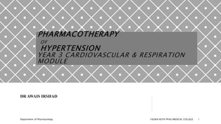 PHARMACOTHERAPY
OF
HYPERTENSION
YEAR 3 CARDIOVASCULAR & RESPIRATION
MODULE
DR AWAIS IRSHAD
Department of Pharmacology FAZAIA RUTH PFAU MEDICAL COLLEGE 1
 