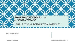 PHARMACOTHERAPY OF
HYPERLIPIDEMIA
YEAR 3 “CVS & RESPIRATION MODULE”
DR AWAIS IRSHAD
Department of Pharmacology FAZAIA RUTH PFAU MEDICAL COLLEGE 1
 