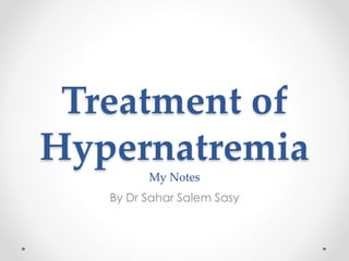 Treatment of
Hypernatremia
My Notes
By Dr Sahar Salem Sasy
 