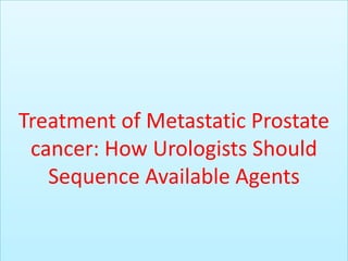 Treatment of Metastatic Prostate
cancer: How Urologists Should
Sequence Available Agents
 