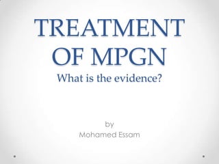 TREATMENT
 OF MPGN
 What is the evidence?



          by
     Mohamed Essam
 