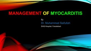 MANAGEMENT OF MYOCARDITIS
By
Dr. Muhammad Saifullah
DHQ Hospital, Faisalabad.
 