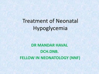 Treatment of Neonatal
Hypoglycemia
DR MANDAR HAVAL
DCH.DNB.
FELLOW IN NEONATOLOGY (NNF)
 