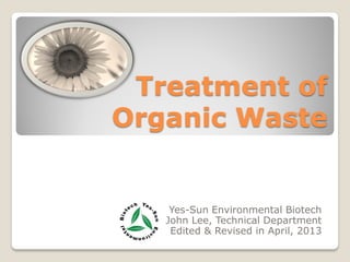 Treatment of
Organic Waste
Yes-Sun Environmental Biotech
John Lee, Technical Department
Edited & Revised in April, 2013
 