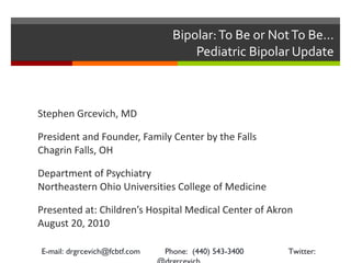 Bipolar: To Be or Not To Be…  Pediatric Bipolar Update  ,[object Object],[object Object],[object Object],[object Object],E-mail: drgrcevich@fcbtf.com  Phone:  (440) 543-3400  Twitter: @drgrcevich 