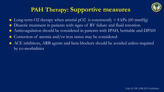 PAH Therapy: Supportive measures
 Long-term O2 therapy when arterial pO2 is consistently < 8 kPa (60 mmHg)
 Diuretic tre...