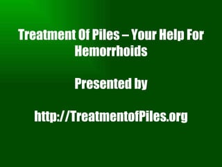 Treatment Of Piles – Your Help For Hemorrhoids Presented by http://TreatmentofPiles.org 