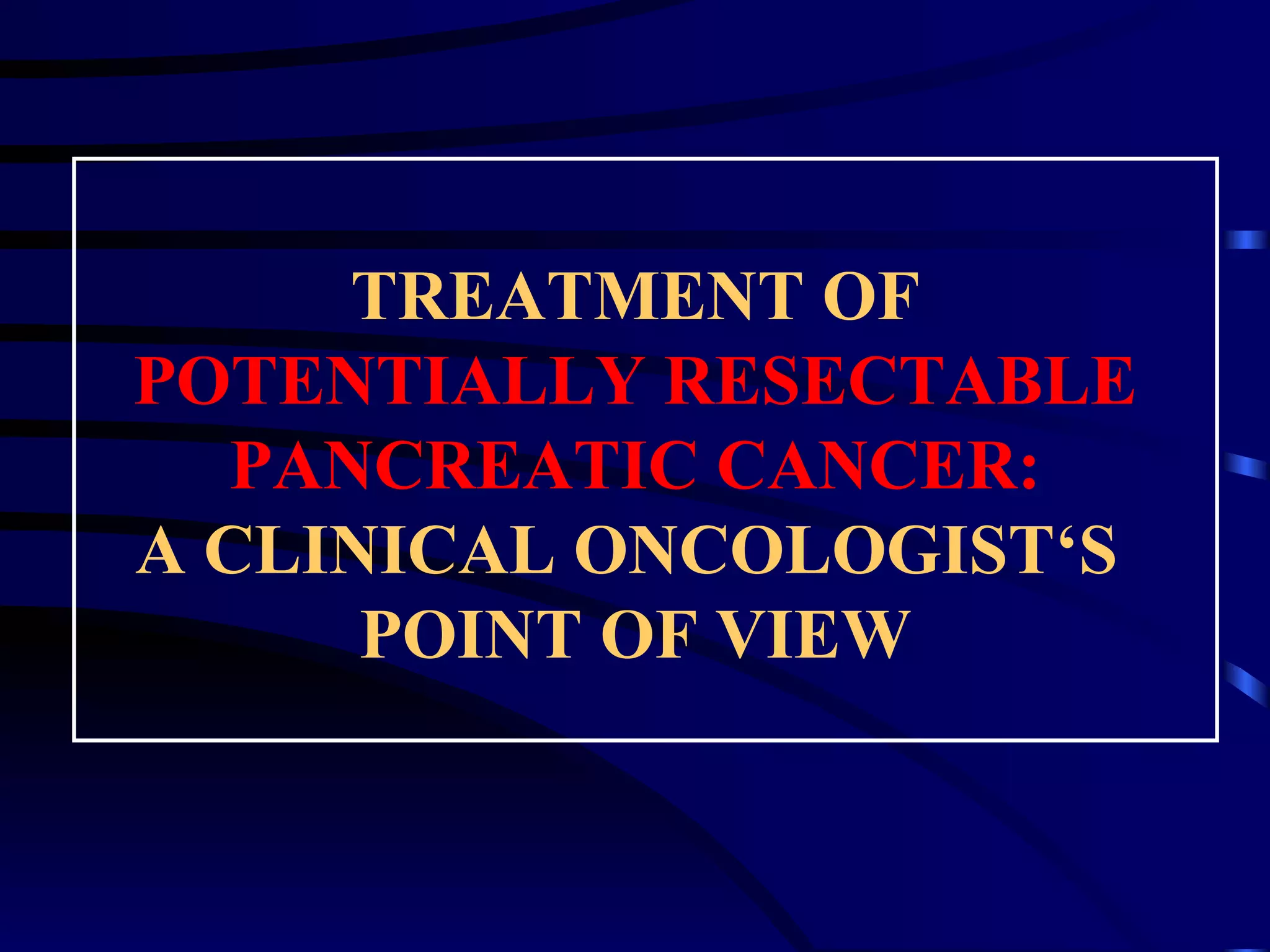Treatment Of Potentially Resectable Pancreatic Cancer | PPT