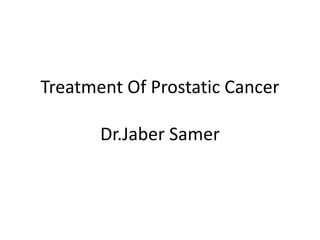 Treatment Of Prostatic Cancer
Dr.Jaber Samer
 