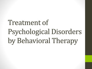 Treatment of
Psychological Disorders
by Behavioral Therapy
 