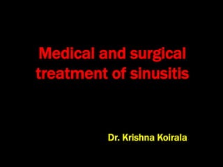 Medical and surgical
treatment of sinusitis
Dr. Krishna Koirala
 