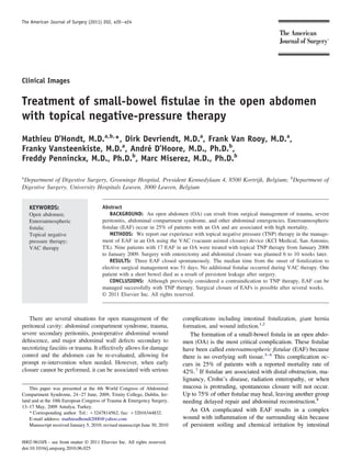 The American Journal of Surgery (2011) 202, e20 – e24




Clinical Images


Treatment of small-bowel ﬁstulae in the open abdomen
with topical negative-pressure therapy
Mathieu D’Hondt, M.D.a,b,*, Dirk Devriendt, M.D.a, Frank Van Rooy, M.D.a,
Franky Vansteenkiste, M.D.a, André D’Hoore, M.D., Ph.D.b,
Freddy Penninckx, M.D., Ph.D.b, Marc Miserez, M.D., Ph.D.b

a
 Department of Digestive Surgery, Groeninge Hospital, President Kennedylaan 4, 8500 Kortrijk, Belgium; bDepartment of
Digestive Surgery, University Hospitals Leuven, 3000 Leuven, Belgium


    KEYWORDS:                           Abstract
    Open abdomen;                           BACKGROUND: An open abdomen (OA) can result from surgical management of trauma, severe
    Enteroatmospheric                   peritonitis, abdominal compartment syndrome, and other abdominal emergencies. Enteroatmospheric
    ﬁstula;                             ﬁstulae (EAF) occur in 25% of patients with an OA and are associated with high mortality.
    Topical negative                        METHODS: We report our experience with topical negative pressure (TNP) therapy in the manage-
    pressure therapy;                   ment of EAF in an OA using the VAC (vacuum asisted closure) device (KCI Medical, San Antonio,
    VAC therapy                         TX). Nine patients with 17 EAF in an OA were treated with topical TNP therapy from January 2006
                                        to January 2009. Surgery with enterectomy and abdominal closure was planned 6 to 10 weeks later.
                                            RESULTS: Three EAF closed spontaneously. The median time from the onset of ﬁstulization to
                                        elective surgical management was 51 days. No additional ﬁstulae occurred during VAC therapy. One
                                        patient with a short bowel died as a result of persistent leakage after surgery.
                                            CONCLUSIONS: Although previously considered a contraindication to TNP therapy, EAF can be
                                        managed successfully with TNP therapy. Surgical closure of EAFs is possible after several weeks.
                                        © 2011 Elsevier Inc. All rights reserved.



   There are several situations for open management of the                  complications including intestinal ﬁstulization, giant hernia
peritoneal cavity: abdominal compartment syndrome, trauma,                  formation, and wound infection.1,2
severe secondary peritonitis, postoperative abdominal wound                    The formation of a small-bowel ﬁstula in an open abdo-
dehiscence, and major abdominal wall defects secondary to                   men (OA) is the most critical complication. These ﬁstulae
necrotizing fasciitis or trauma. It effectively allows for damage           have been called enteroatmospheric ﬁstulae (EAF) because
control and the abdomen can be re-evaluated, allowing for                   there is no overlying soft tissue.3– 6 This complication oc-
prompt re-intervention when needed. However, when early                     curs in 25% of patients with a reported mortality rate of
closure cannot be performed, it can be associated with serious              42%.7 If ﬁstulae are associated with distal obstruction, ma-
                                                                            lignancy, Crohn’s disease, radiation enteropathy, or when
    This paper was presented at the 4th World Congress of Abdominal         mucosa is protruding, spontaneous closure will not occur.
Compartment Syndrome, 24 –27 June, 2009, Trinity College, Dublin, Ire-      Up to 75% of other ﬁstulae may heal, leaving another group
land and at the 10th European Congress of Trauma & Emergency Surgery,       needing delayed repair and abdominal reconstruction.8
13–17 May, 2009 Antalya, Turkey.
    * Corresponding author. Tel.: ϩ3247814562; fax: ϩ32016344832.
                                                                               An OA complicated with EAF results in a complex
    E-mail address: mathieudhondt2000@yahoo.com                             wound with inﬂammation of the surrounding skin because
    Manuscript received January 5, 2010; revised manuscript June 30, 2010   of persistent soiling and chemical irritation by intestinal

0002-9610/$ - see front matter © 2011 Elsevier Inc. All rights reserved.
doi:10.1016/j.amjsurg.2010.06.025
 