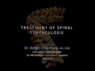 Dr. Kshitij Chaudhary, MS, DNB
Consultant Spine Surgeon
Sir HN Reliance Foundation Hospital
Mumbai
T R E A T M E N T O F S P I N A L
T U B E R C U L O S I S
 