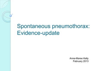 Spontaneous pneumothorax:
Evidence-update
Anne-Maree Kelly
February 2013
 