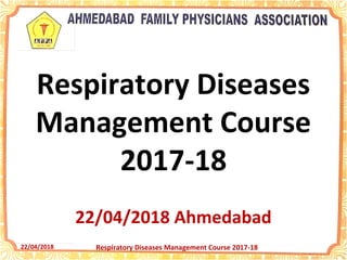 22/04/2018 Respiratory Diseases Management Course 2017-18
Respiratory Diseases
Management Course
2017-18
22/04/2018 Ahmedabad
 